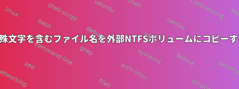 特殊文字を含むファイル名を外部NTFSボリュームにコピーする