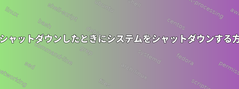 Xorgがシャットダウンしたときにシステムをシャットダウンする方法は？