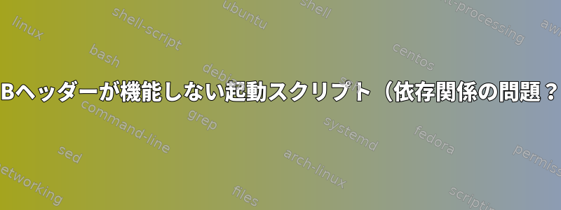 LSBヘッダーが機能しない起動スクリプト（依存関係の問題？）