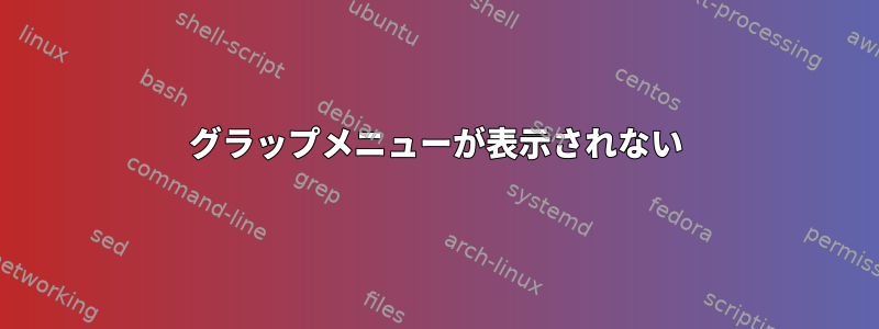 グラップメニューが表示されない