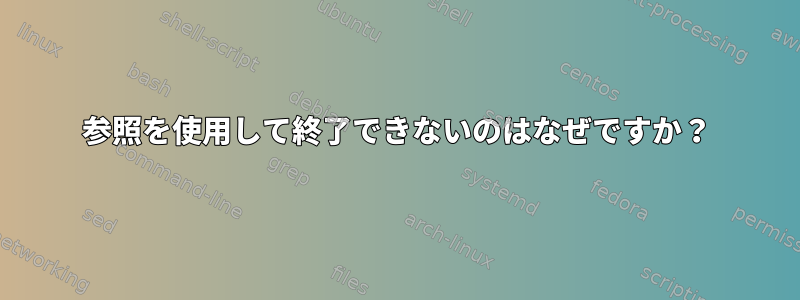 参照を使用して終了できないのはなぜですか？