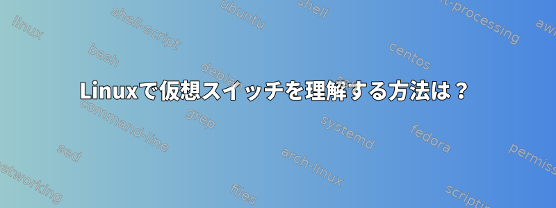 Linuxで仮想スイッチを理解する方法は？