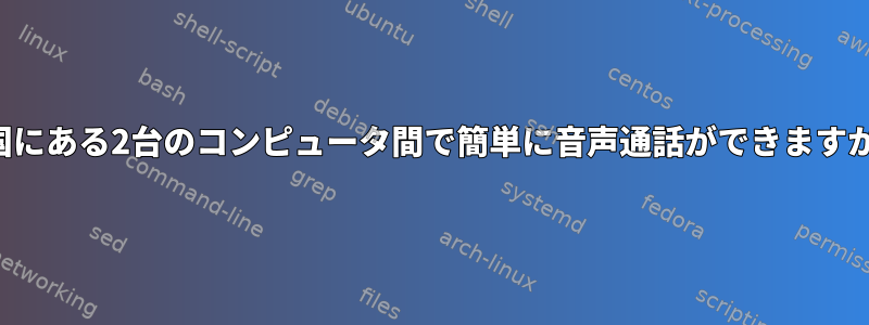 2カ国にある2台のコンピュータ間で簡単に音声通話ができますか？