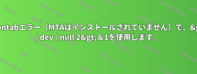 crontabエラー（MTAはインストールされていません）で、&gt; / dev / null 2&gt;＆1を使用します。