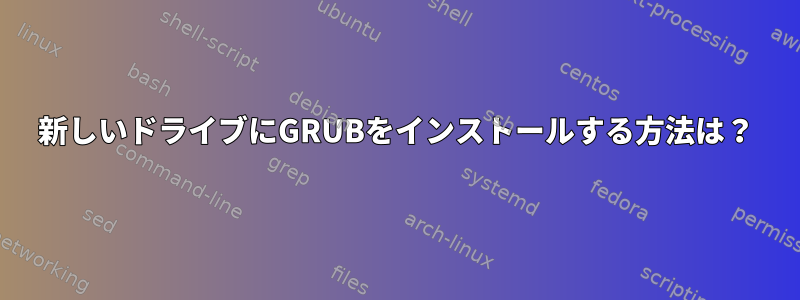 新しいドライブにGRUBをインストールする方法は？