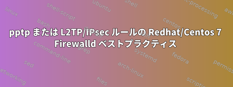 pptp または L2TP/IPsec ルールの Redhat/Centos 7 Firewalld ベストプラクティス