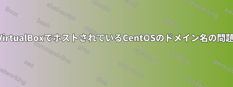 VirtualBoxでホストされているCentOSのドメイン名の問題