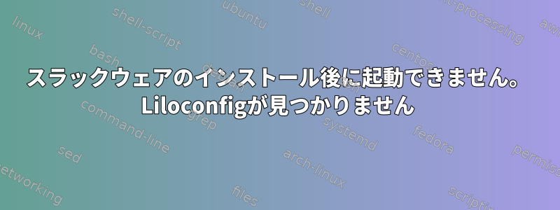 スラックウェアのインストール後に起動できません。 Liloconfigが見つかりません