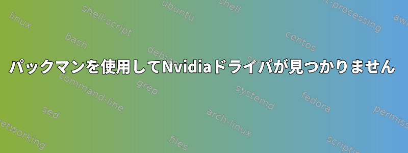 パックマンを使用してNvidiaドライバが見つかりません