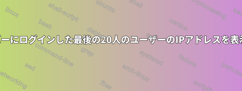 マイサーバーにログインした最後の20人のユーザーのIPアドレスを表示します。