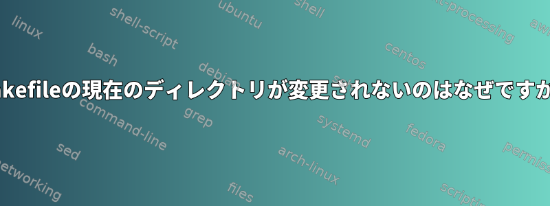 makefileの現在のディレクトリが変更されないのはなぜですか？