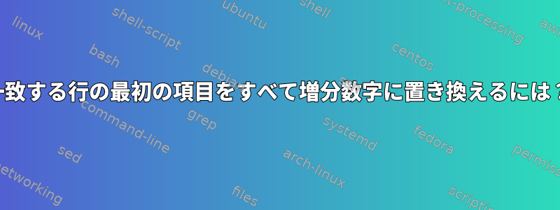 一致する行の最初の項目をすべて増分数字に置き換えるには？