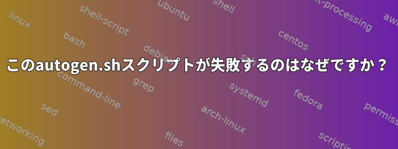 このautogen.shスクリプトが失敗するのはなぜですか？