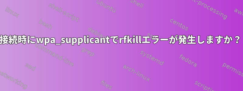接続時にwpa_supplicantでrfkillエラーが発生しますか？