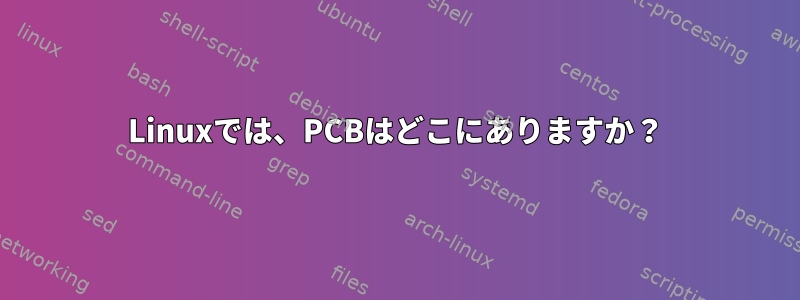 Linuxでは、PCBはどこにありますか？