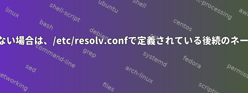 以前の名前サーバーを解決できない場合は、/etc/resolv.confで定義されている後続のネームサーバーを使用できますか？