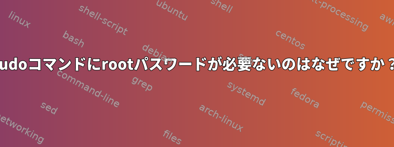 sudoコマンドにrootパスワードが必要ないのはなぜですか？