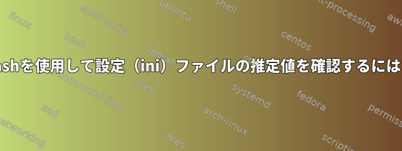 Bashを使用して設定（ini）ファイルの推定値を確認するには？