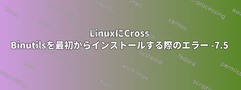 LinuxにCross Binutilsを最初からインストールする際のエラー -7.5