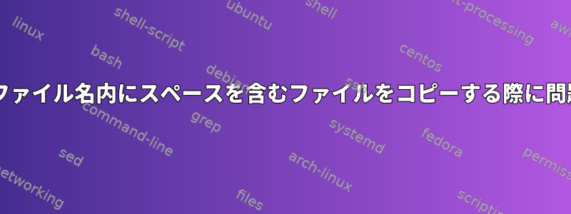 Bashスクリプトでファイル名内にスペースを含むファイルをコピーする際に問題が発生しました。