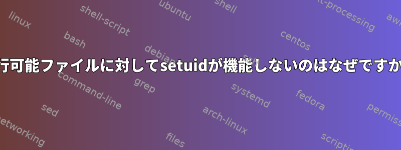 実行可能ファイルに対してsetuidが機能しないのはなぜですか？