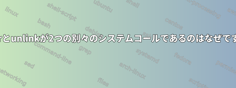 rmdirとunlinkが2つの別々のシステムコールであるのはなぜですか？