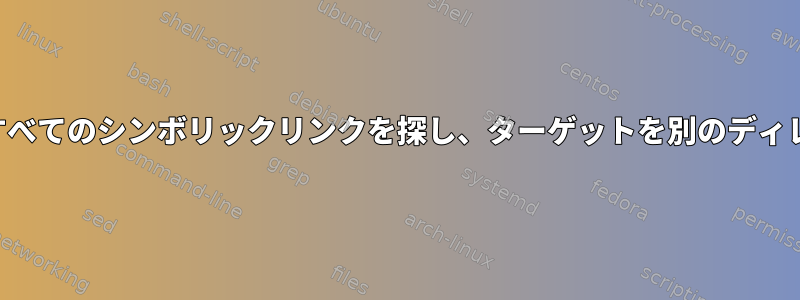 ディレクトリへのすべてのシンボリックリンクを探し、ターゲットを別のディレクトリに変更する