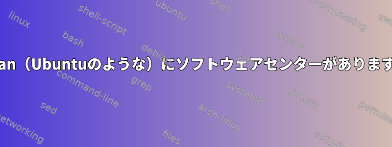 Debian（Ubuntuのような）にソフトウェアセンターがありますか？