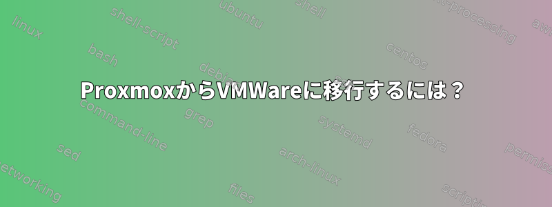 ProxmoxからVMWareに移行するには？