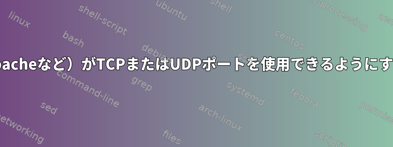 すべてのユーザー（mysql、apacheなど）がTCPまたはUDPポートを使用できるようにするにはどうすればよいですか？