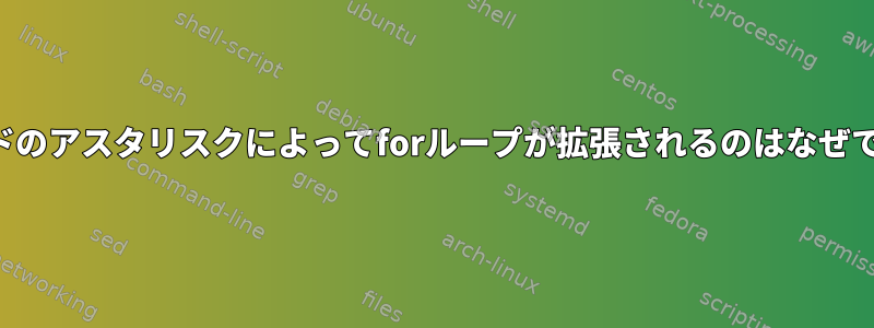 コマンドのアスタリスクによってforループが拡張されるのはなぜですか？