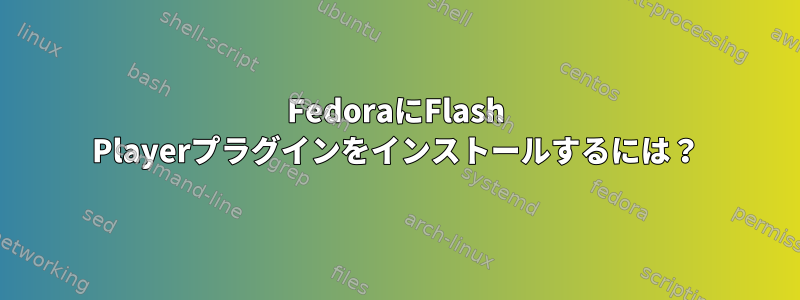 FedoraにFlash Playerプラグインをインストールするには？