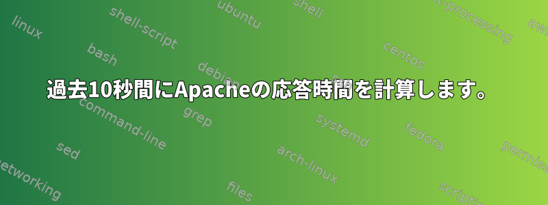 過去10秒間にApacheの応答時間を計算します。