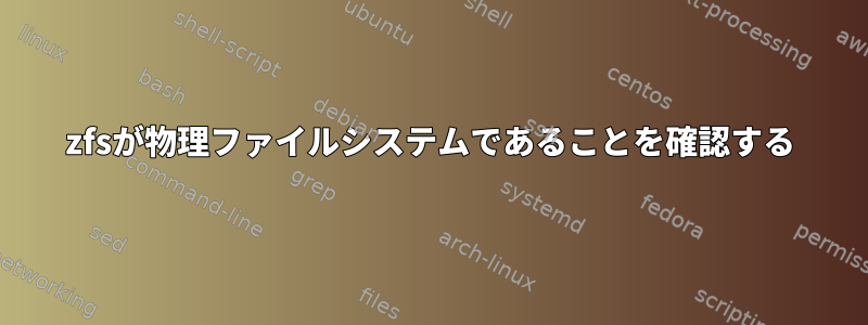 zfsが物理ファイルシステムであることを確認する