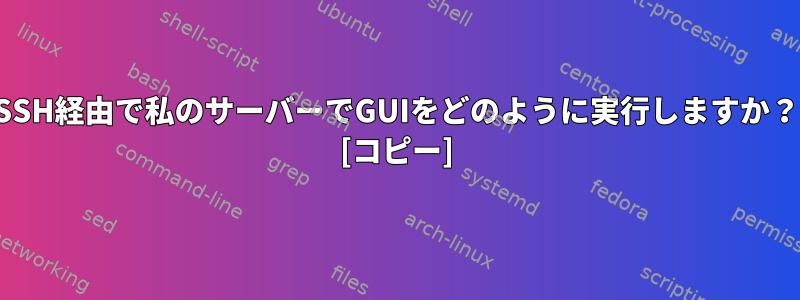 SSH経由で私のサーバーでGUIをどのように実行しますか？ [コピー]