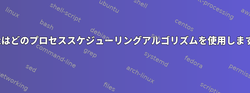 Linuxはどのプロセススケジューリングアルゴリズムを使用しますか？