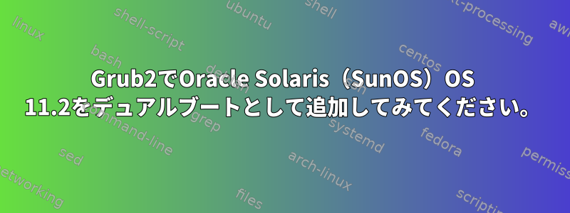 Grub2でOracle Solaris（SunOS）OS 11.2をデュアルブートとして追加してみてください。