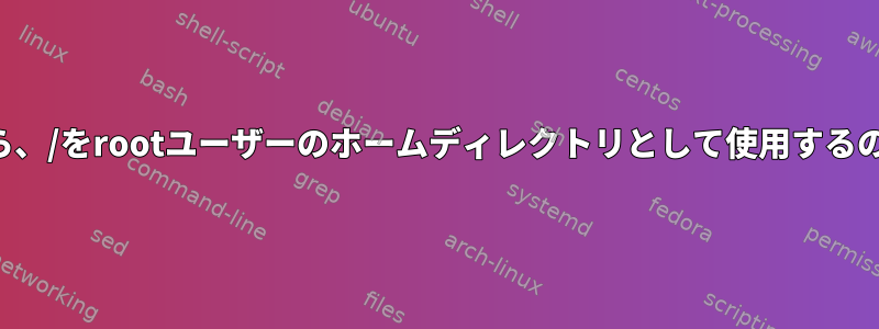 セキュリティの観点から、/をrootユーザーのホームディレクトリとして使用するのに問題がありますか？