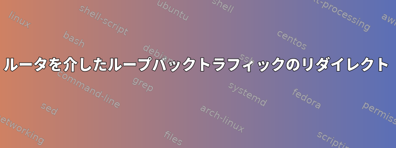 ルータを介したループバックトラフィックのリダイレクト