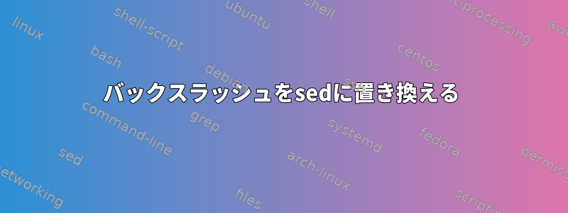 バックスラッシュをsedに置き換える