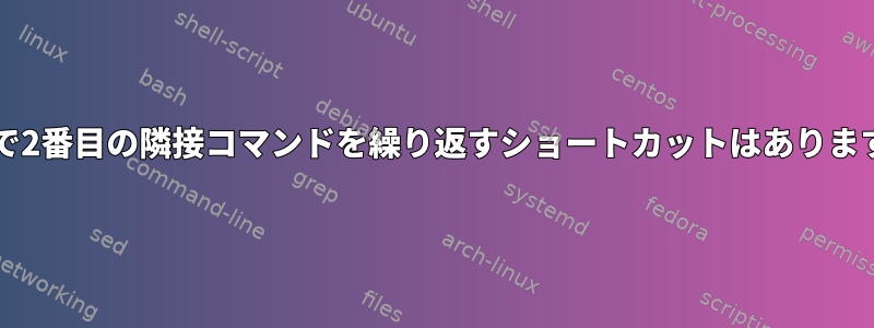 Bashで2番目の隣接コマンドを繰り返すショートカットはありますか？