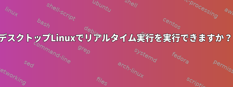 デスクトップLinuxでリアルタイム実行を実行できますか？