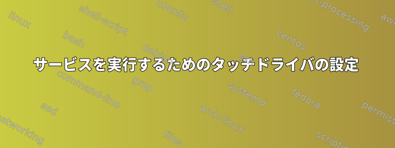 サービスを実行するためのタッチドライバの設定