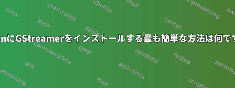 DebianにGStreamerをインストールする最も簡単な方法は何ですか？