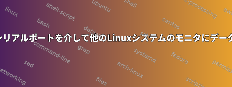 ネットワークまたはシリアルポートを介して他のLinuxシステムのモニタにデータを転送する方法は？