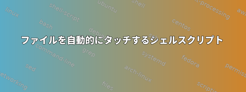 ファイルを自動的にタッチするシェルスクリプト