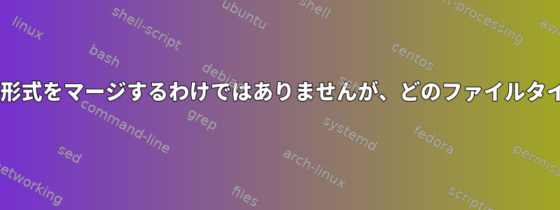 catはすべてのファイル形式をマージするわけではありませんが、どのファイルタイプをマージしますか？