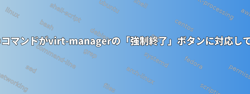 virshのどのコマンドがvirt-managerの「強制終了」ボタンに対応していますか？