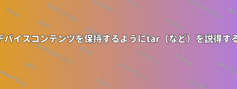 ブロックデバイスコンテンツを保持するようにtar（など）を説得する方法は？