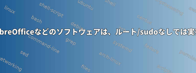 IceweaselやLibreOfficeなどのソフトウェアは、ルート/sudoなしでは実行されません。